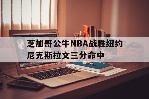 澳门威尼斯人娱乐城_包含芝加哥公牛NBA战胜纽约尼克斯拉文三分命中的词条